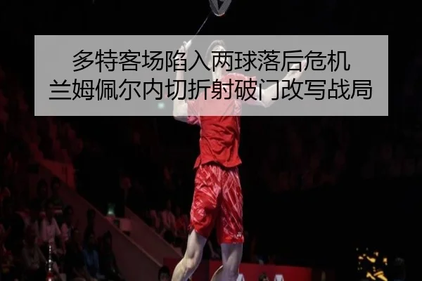 多特客场陷入两球落后危机 兰姆佩尔内切折射破门改写战局